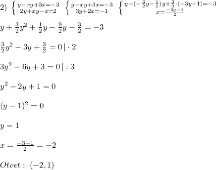 2)\; \left \{ {{y-xy+3x=-3} \atop {2y+xy-x=2}} \right. \; \left \{ {{y-xy+3x=-3} \atop {3y+2x=-1}} \right. \; \left \{ {{y-(-\frac{3}{2}y-\frac{1}{2})y+\frac{3}{2}\cdot (-3y-1)=-3} \atop {x=\frac{-3y-1}{2}}} \right. \\\\y+\frac{3}{2}y^2+\frac{1}{2}y-\frac{9}{2}y-\frac{3}{2}=-3\\\\\frac{3}{2}y^2-3y+\frac{3}{2}=0\, |\cdot 2\\\\3y^2-6y+3=0\, |:3\\\\y^2-2y+1=0\\\\(y-1)^2=0\\\\y=1\\\\x=\frac{-3-1}{2}=-2\\\\Otvet:\; (-2,1)