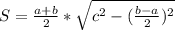 S= \frac{a+b}{2}* \sqrt{c^{2}-(\frac{ b-a }{2})^{2} }