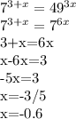 7^{3+x} = 49^{3x} &#10;&#10;7^{3+x}=7^{6x}&#10;&#10;3+x=6x&#10;&#10;x-6x=3&#10;&#10;-5x=3&#10;&#10;x=-3/5&#10;&#10;x=-0.6