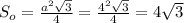 S_o=\frac{a^2\sqrt{3}}4=\frac{4^2\sqrt{3}}{4}=4\sqrt3