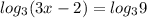 log_{3} (3x-2)=log_{3} 9&#10;