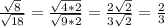 \frac{ \sqrt{8} }{ \sqrt{18} } = \frac{ \sqrt{4*2} }{ \sqrt{9*2} } = \frac{ 2\sqrt{2} }{ 3\sqrt{2} } = \frac{2}{3}