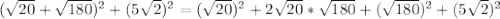 ( \sqrt{20} + \sqrt{180} )^2+(5 \sqrt{2} )^2= (\sqrt{20} )^2+2 \sqrt{20}* \sqrt{180} + (\sqrt{180} )^2+(5 \sqrt{2} )^2