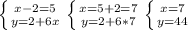 \left \{ {{x-2=5} \atop {y=2+6x}} \right. &#10; \left \{ {{x=5+2=7} \atop {y=2+6*7}} \right.&#10; \left \{ {{x=7} \atop {y=44}} \right.