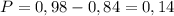 P=0,98-0,84=0,14