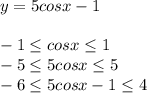 y=5cosx-1 \\ \\ -1\leq cosx \leq 1 \\ -5\leq 5cosx \leq 5 \\ -6\leq 5cosx-1 \leq 4