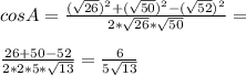 cos A=\frac{(\sqrt{26})^2+(\sqrt{50})^2-(\sqrt{52})^2}{2*\sqrt{26}*\sqrt{50}}=\\\\\frac{26+50-52}{2*2*5*\sqrt{13}}=\frac{6}{5\sqrt{13}}