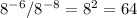 8 ^{-6} /8 ^{-8} =8^2=64