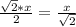 \frac{ \sqrt{2} * x}{2} = \frac{x}{ \sqrt{2}}