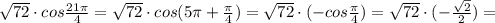 \sqrt{72}\cdot cos \frac{21 \pi }{4}= \sqrt{72}\cdot cos(5 \pi + \frac{ \pi }{4})= \sqrt{72}\cdot(- cos \frac{ \pi }{4})= \sqrt{72}\cdot(- \frac{ \sqrt{2} }{2})=