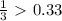 \frac{1}{3} \ \textgreater \ 0.33