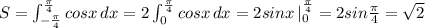 S=\int _{-\frac{\pi}{4}}^{\frac{\pi}{4}}cosx\, dx=2\int _{0}^{\frac{\pi}{4}}cosx\, dx=2sinx\, |_0^{\frac{\pi}{4}}=2sin\frac{\pi}{4}=\sqrt2