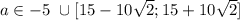 a \in -5 \ \cup [ 15-10 \sqrt{2} ; 15+10\sqrt{2}]