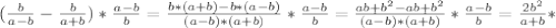 ( \frac{b}{a-b}- \frac{b}{a+b})* \frac{a-b}{b}= \frac{b*(a+b)-b*(a-b)}{(a-b)*(a+b)}* \frac{a-b}{b} = \frac{ab+b ^{2}-ab+b ^{2} }{(a-b)*(a+b)}* \frac{a-b}{b}= \frac{2b ^{2} }{a+b}*