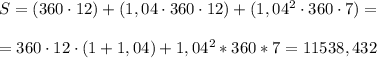 S=(360\cdot 12)+(1,04\cdot 360\cdot 12)+(1,04^2\cdot 360\cdot 7)=\\\\=360\cdot 12\cdot (1+1,04)+1,04^2*360*7=11538,432