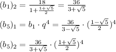 (b_1)_2=\frac{18}{1+\frac{1+\sqrt5}{2}}=\frac{36}{3+\sqrt5}\\\\(b_5)_1=b_1\cdot q^4=\frac{36}{3-\sqrt5}\cdot (\frac{1-\sqrt5}{2})^4\\\\(b_5)_2=\frac{36}{3+\sqrt5}\cdot (\frac{1+\sqrt5}{2})^4