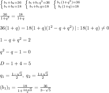 \left \{ {{b_1+b_4=36} \atop {b_1+b_2=18}} \right. \; \left \{ {{b_1+b_1q^3=36} \atop {b_1+b_1q=18}} \right. \; \left \{ {{b_1(1+q^3)=36} \atop {b_1(1+q)=18}} \right. \\\\\frac{36}{1+q^3}=\frac{18}{1+q}\\\\36(1+q)=18(1+q)(1^2-q+q^2)\, |:18(1+q)\ne 0\\\\1-q+q^2=2\\\\q^2-q-1=0\\\\D=1+4=5\\\\q_1=\frac{1-\sqrt5}{2},\; q_2=\frac{1+\sqrt5}{2}\\\\(b_1)_1=\frac{18}{1+\frac{1+\sqrt5}{2}}=\frac{36}{3-\sqrt5}