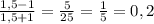 \frac{1,5-1}{1,5+1} = \frac{5}{25} = \frac{1}{5} =0,2