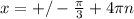 x=+/- \frac{ \pi }{3} +4 \pi n