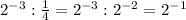 2^{-3} : \frac{1}{4} = 2^{-3} : 2^{-2} = 2^{-1}