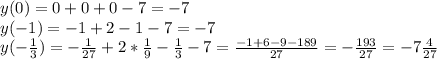 y(0)=0+0+0-7=-7\\y(-1)=-1+2-1-7=-7\\y(-\frac{1}3)=-\frac{1}{27}+2*\frac{1}9-\frac{1}3-7=\frac{-1+6-9-189}{27}=-\frac{193}{27}=-7\frac{4}{27}