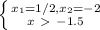 \left \{ {{ x_{1}=1/2, x_{2}=-2 } \atop {x\ \textgreater \ -1.5}} \right.