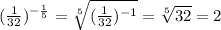 (\frac{1}{32} )^{ -\frac{1}{5} }= \sqrt[5]{ (\frac{1}{32})^{-1} } = \sqrt[5]{32} = 2