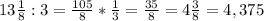 13 \frac{1}{8} : 3= \frac{105}{8 }*\frac{1}{3}= \frac{35}{8}= 4\frac{3}{8}=4,375