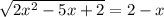 \sqrt{2x^2-5x+2} =2-x