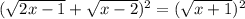 (\sqrt{2x-1} + \sqrt{x-2} )^2= (\sqrt{x+1} )^2