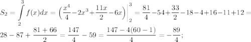 \displaystyle &#10;S_2=\int\limits_2^3f(x)dx=\Big(\frac{x^4}{4}-2x^3+\frac{11x}{2}-6x\Big)\bigg|_2^3=\frac{81}{4}-54+\frac{33}{2}-18-4+16-11+12=28-87+\frac{81+66}{2}=\frac{147}{4}-59=\frac{147-4(60-1)}{4}=-\frac{89}{4};