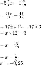 -5 \frac{2}{3} x=1 \frac{5}{12} \\ \\ - \frac{17x}{3} = \frac{17}{12} \\ \\ -17x*12=17*3 \\ -x*12=3 \\ \\ -x= \frac{3}{12} \\ \\ -x= \frac{1}{4} \\ x=-0,25