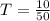 T = \frac{10}{50}