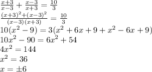 \frac{x+3}{x-3} + \frac{x-3}{x+3} = \frac{10}{3}\\&#10; \frac{(x+3)^2 + (x-3)^2}{(x-3)(x+3)} = \frac{10}{3} \\&#10;10(x^2-9) = 3(x^2+6x+9+x^2-6x+9)\\&#10;10x^2 - 90 = 6x^2 + 54\\&#10;4x^2 = 144\\&#10;x^2 = 36\\&#10;x = \pm6