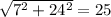 \sqrt{ 7^{2} +24 ^{2} } =25