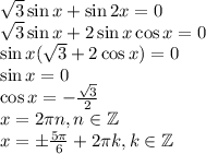 \sqrt3 \sin x+\sin 2x = 0\\&#10;\sqrt3 \sin x + 2\sin x\cos x = 0\\&#10;\sin x (\sqrt3 + 2\cos x) = 0\\&#10;\sin x = 0 \\&#10;\cos x = - \frac{\sqrt3}{2} \\&#10; x = 2\pi n, n \in \mathbb{Z}\\&#10;x = \pm \frac{5\pi}{6} + 2\pi k, k \in \mathbb{Z}