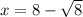 x=8- \sqrt{8}