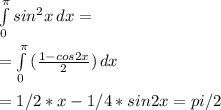 \int\limits^ \pi _0 {sin^{2} x} \, dx = \\ \\ = \int\limits^ \pi _0 {( \frac{1-cos2x}{2} )} \, dx \\ \\ =1/2*x-1/4*sin2x=pi/2