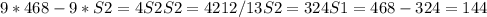 9*468-9*S2=4S2&#10; S2=4212/13&#10; S2=324&#10; S1=468-324=144