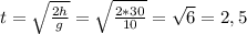 t = \sqrt{ \frac{2h}{g} } = \sqrt{ \frac{2 * 30}{10} } = \sqrt{6} = 2, 5