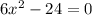 6x^{2} -24=0