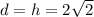 d=h=2 \sqrt{2}