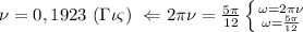 \nu=0,1923 \ (\Gamma \iota \varsigma ) \ \Leftarrow 2 \pi \nu = \frac{5 \pi} {12} \left \{ {{\omega=2 \pi \nu} \atop {\omega=\frac{5 \pi }{12}} \right