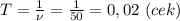 T= \frac{1}{\nu} = \frac{1}{50} =0,02 \ (cek)