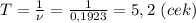 T= \frac{1}{\nu} = \frac{1}{0,1923} =5,2 \ (cek)