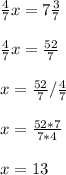 \frac{4}{7} x=7 \frac{3}{7} \\ \\ \frac{4}{7} x= \frac{52}{7} \\ \\ x= \frac{52}{7} / \frac{4}{7} \\ \\ x= \frac{52*7}{7*4} \\ \\ x=13