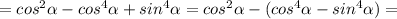 =cos^2 \alpha -cos^4 \alpha +sin^4 \alpha =cos^2 \alpha -(cos^4 \alpha -sin^4 \alpha)=