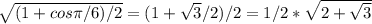 \sqrt{(1+cos \pi /6)/2} =(1+ \sqrt{3} /2)/2=1/2* \sqrt{2+ \sqrt{3} }