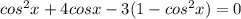 cos^2x+4cosx-3(1-cos^2x)=0