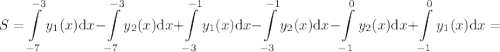 \displaystyle S=\int\limits_{-7}^{-3}y_1(x)\text{d}x-\int\limits_{-7}^{-3}y_2(x)\text{d}x+\int\limits_{-3}^{-1}y_1(x)\text{d}x-\int\limits_{-3}^{-1}y_2(x)\text{d}x-\int\limits_{-1}^{0}y_2(x)\text{d}x+\int\limits_{-1}^{0}y_1(x)\text{d}x=